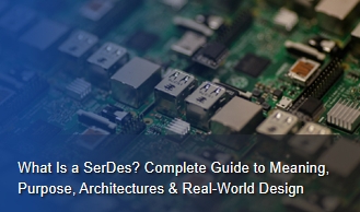 What Is a SerDes? Complete Guide to Meaning, Purpose, Architectures & Real-World Design