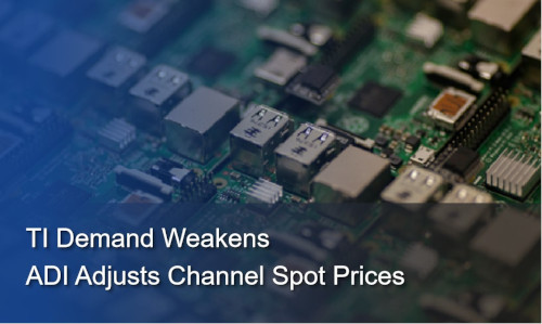 Semiconductor Market Update|TI Demand Weakens; ADI Adjusts Channel Spot Prices
