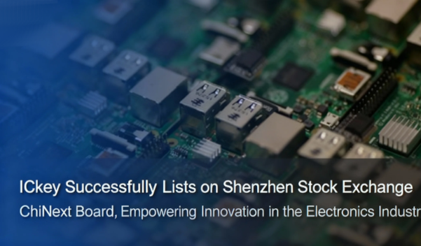 ICkey Successfully Lists on Shenzhen Stock Exchange ChiNext Board, Empowering Innovation in the Electronics Industry